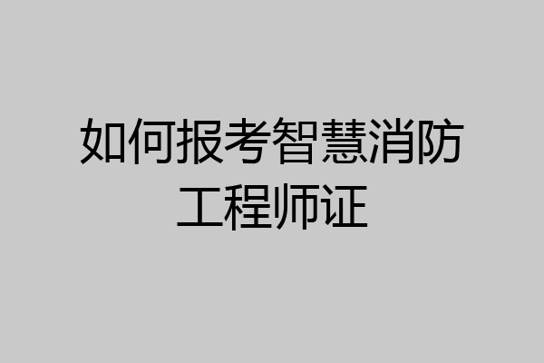 如何报考智慧消防工程师证