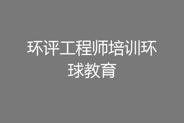 环评工程师培训环球教育