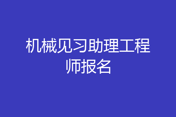 机械见习助理工程师报名