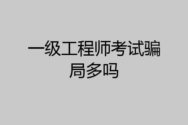 一级工程师考试骗局多吗