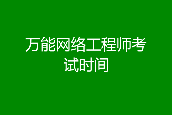 万能网络工程师考试时间