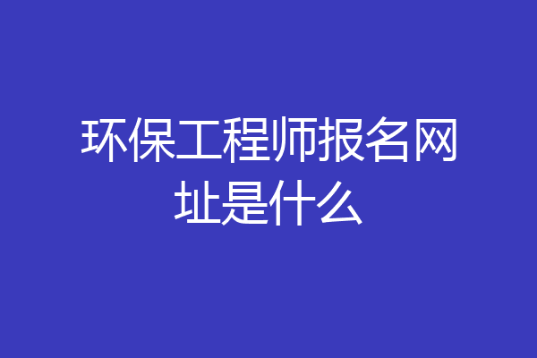 环保工程师报名网址是什么