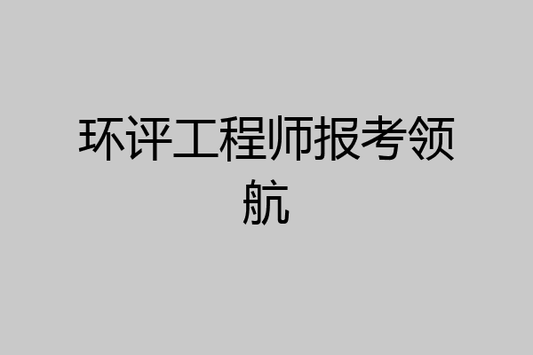 环评工程师报考领航