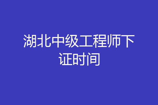 湖北中级工程师下证时间