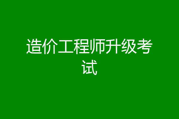 造价工程师升级考试