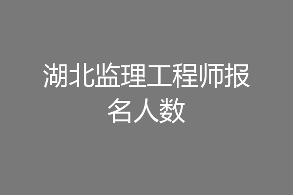 湖北监理工程师报名人数