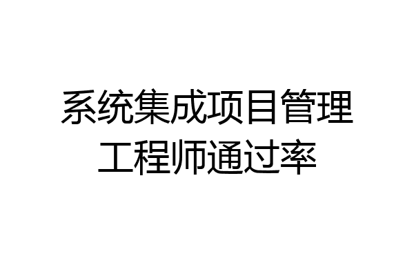 系统集成项目管理工程师通过率