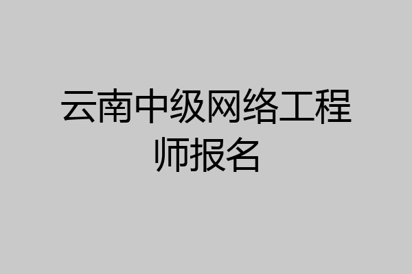 云南中级网络工程师报名
