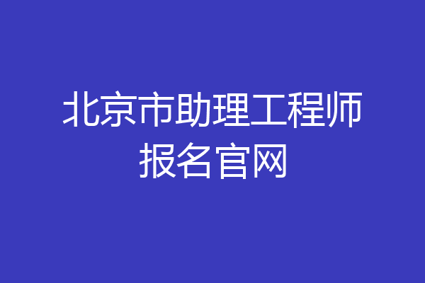北京市助理工程师报名官网