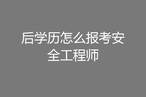 后学历怎么报考安全工程师