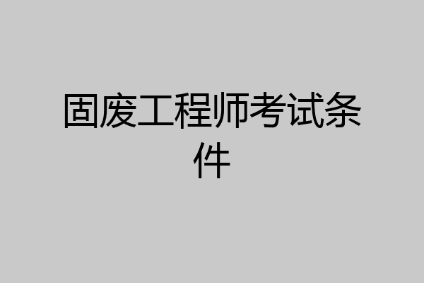 固废工程师考试条件