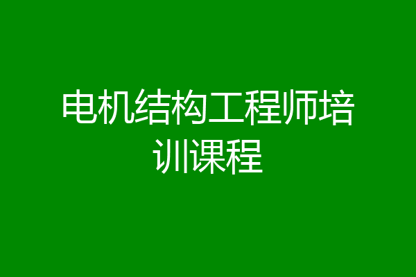 电机结构工程师培训课程
