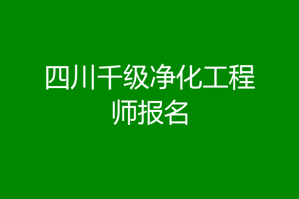 四川千级净化工程师报名