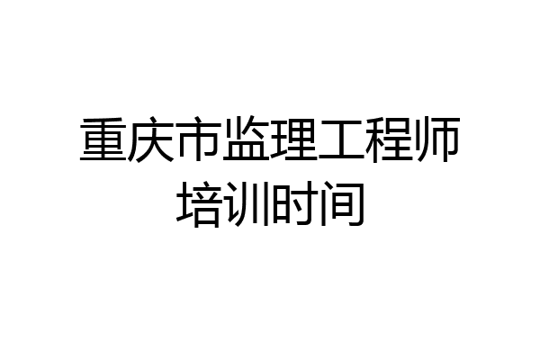 重庆市监理工程师培训时间
