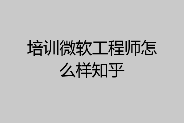 培训微软工程师怎么样知乎