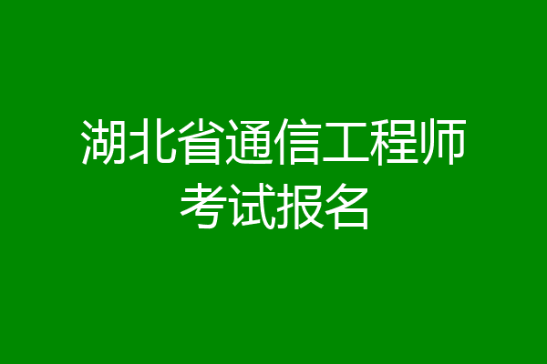 湖北省通信工程师考试报名