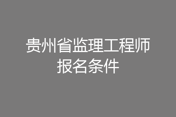 贵州省监理工程师报名条件