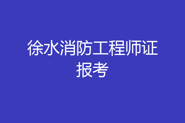 徐水消防工程师证报考