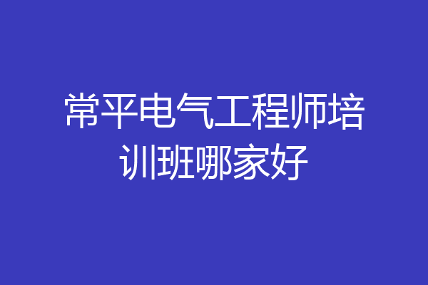 常平电气工程师培训班哪家好