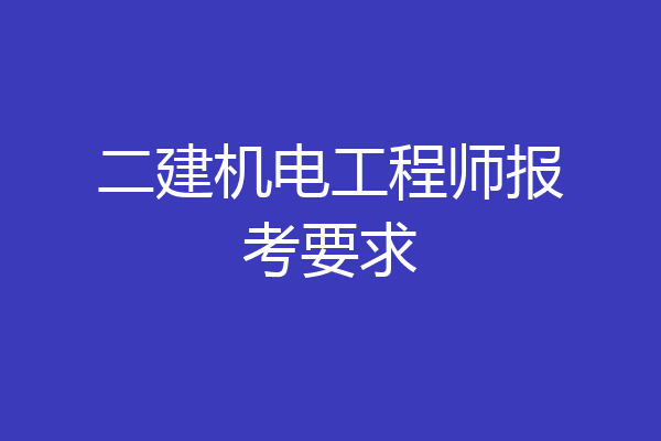 二建机电工程师报考要求