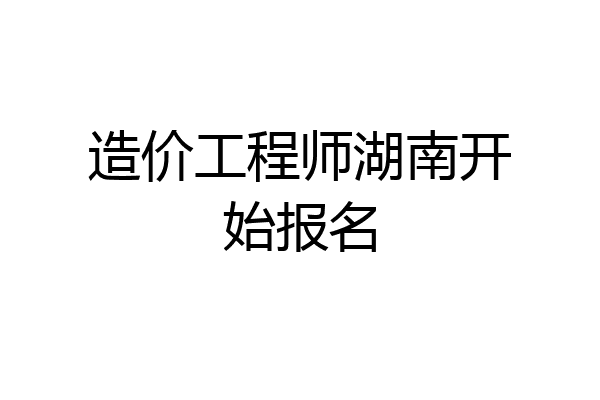 造价工程师湖南开始报名