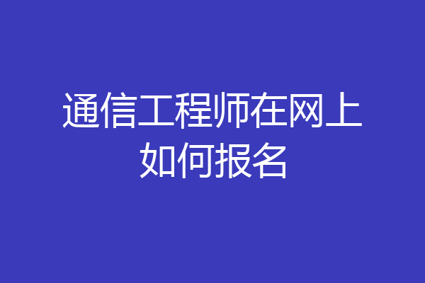通信工程师在网上如何报名