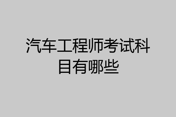 汽车工程师考试科目有哪些