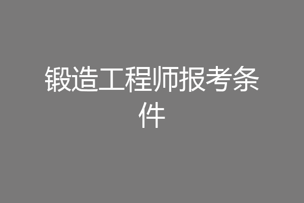 锻造工程师报考条件