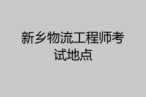 新乡物流工程师考试地点