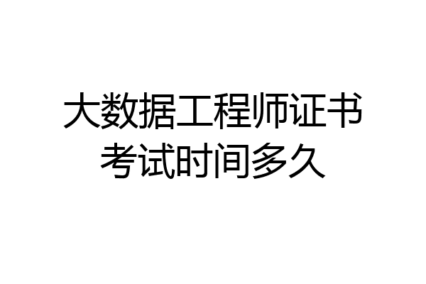 大数据工程师证书考试时间多久