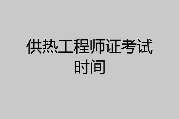 供热工程师证考试时间