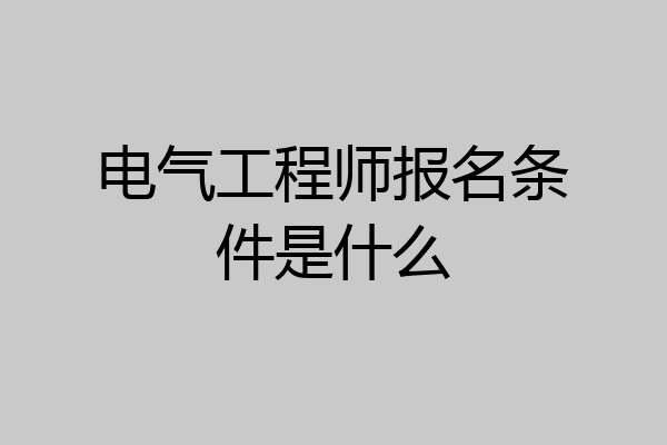 电气工程师报名条件是什么