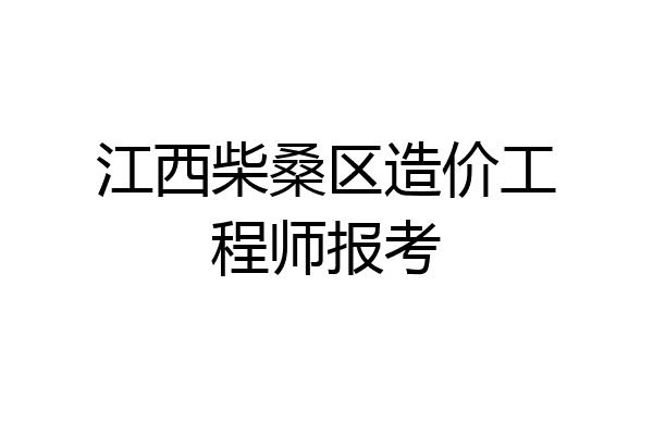 江西柴桑区造价工程师报考