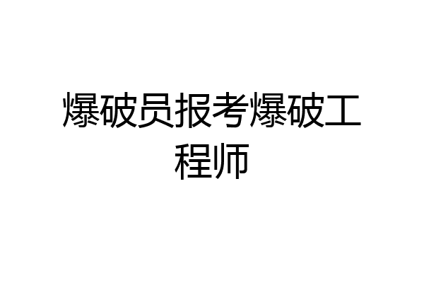 爆破员报考爆破工程师