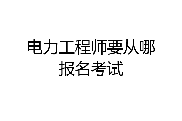 电力工程师要从哪报名考试