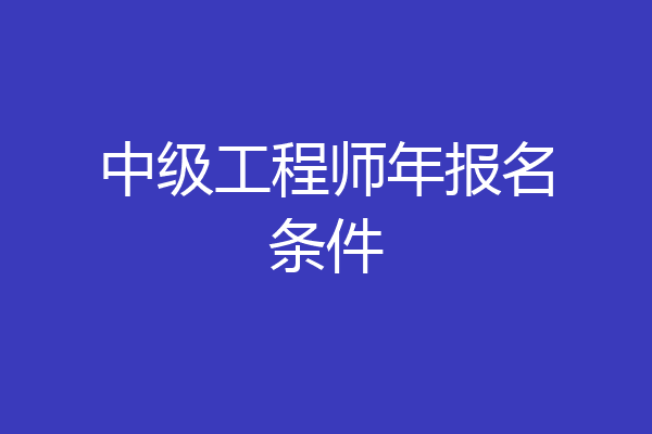 中级工程师年报名条件