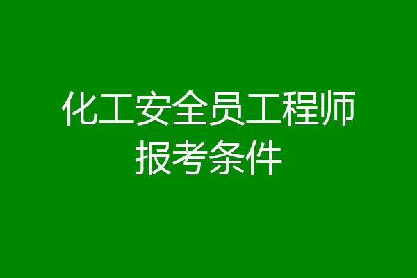 化工安全员工程师报考条件