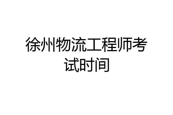徐州物流工程师考试时间