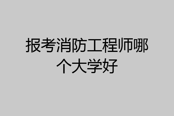报考消防工程师哪个大学好