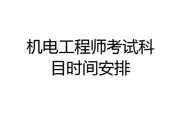 机电工程师考试科目时间安排