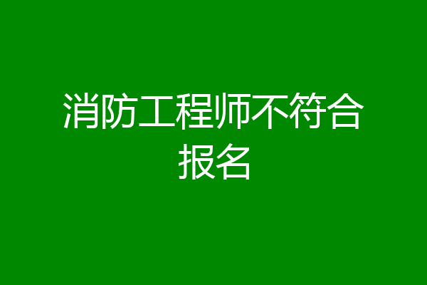 消防工程师不符合报名