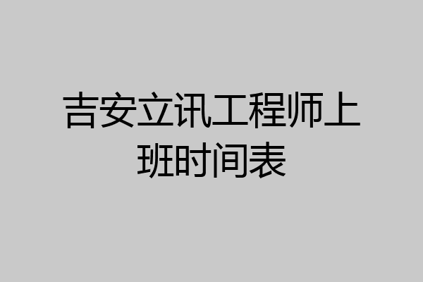 吉安立讯工程师上班时间表
