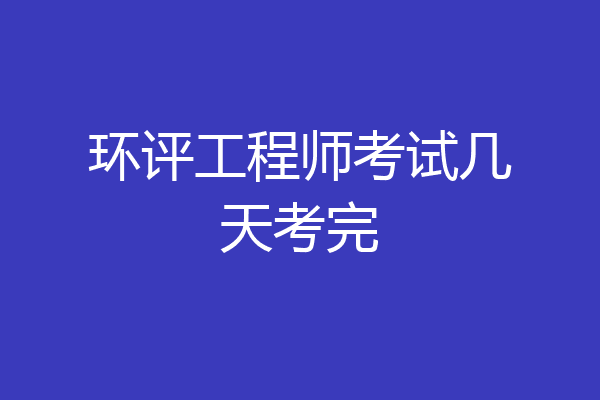环评工程师考试几天考完