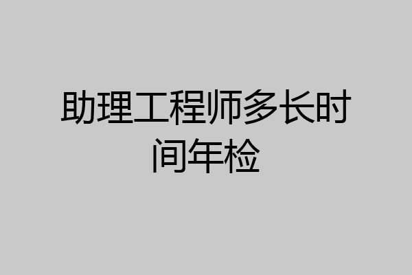 助理工程师多长时间年检