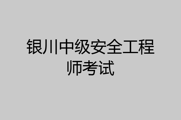 银川中级安全工程师考试