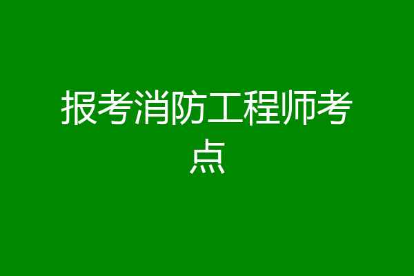 报考消防工程师考点