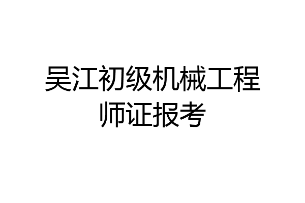 吴江初级机械工程师证报考