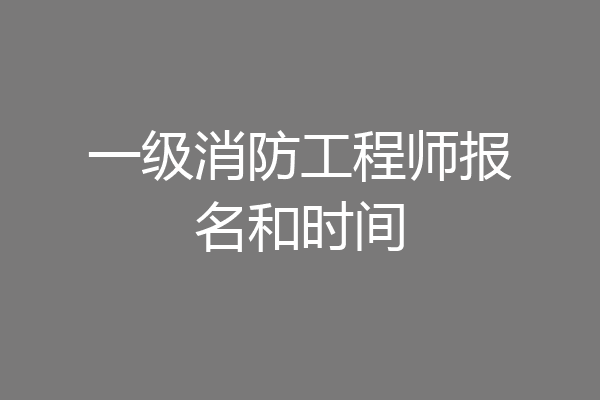一级消防工程师报名和时间