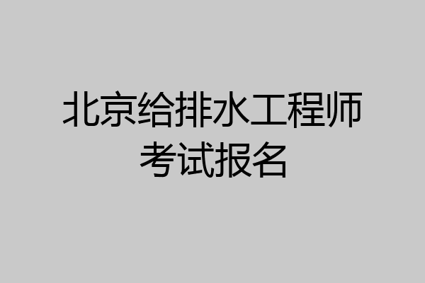 北京给排水工程师考试报名