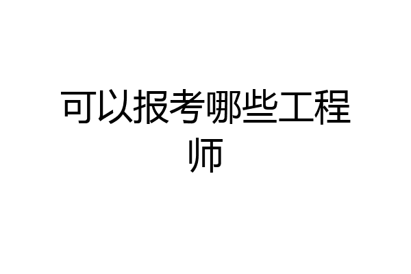 可以报考哪些工程师